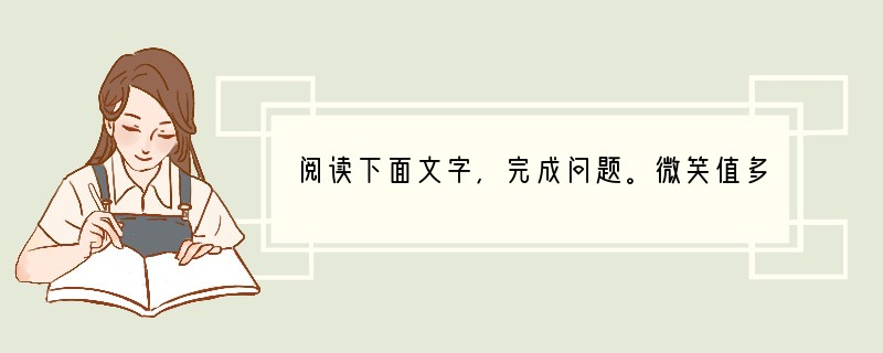 阅读下面文字,完成问题。微笑值多少钱张铁刚 2006年4月13日,美国当地一家